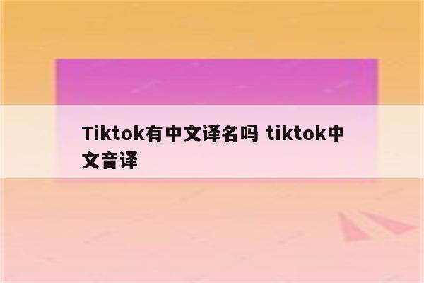 Tiktok有中文译名吗 tiktok中文音译