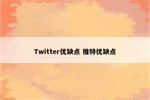 Twitter优缺点 推特优缺点