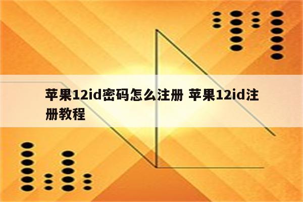 苹果12id密码怎么注册 苹果12id注册教程