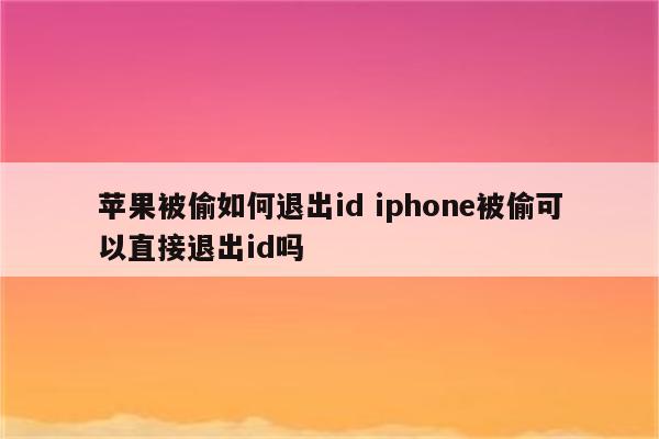 苹果被偷如何退出id iphone被偷可以直接退出id吗