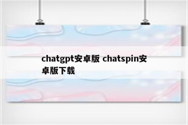 chatgpt安卓版 chatspin安卓版下载