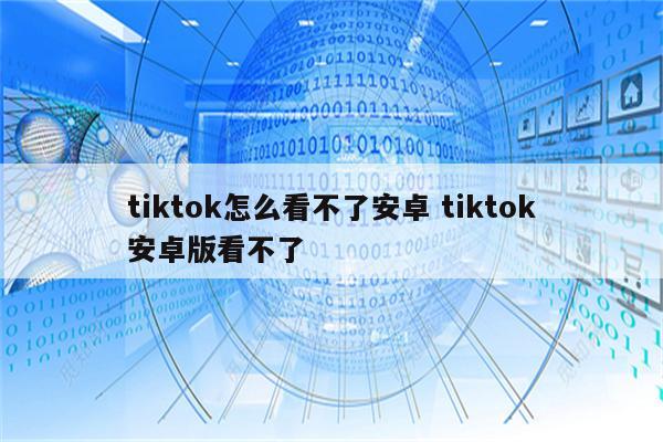 tiktok怎么看不了安卓 tiktok安卓版看不了