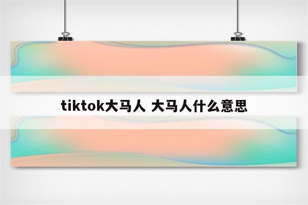 tiktok大马人 大马人什么意思