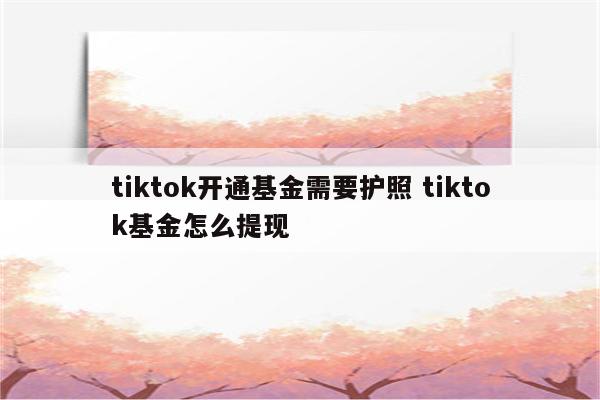 tiktok开通基金需要护照 tiktok基金怎么提现