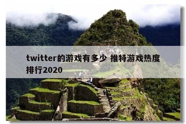 twitter的游戏有多少 推特游戏热度排行2020