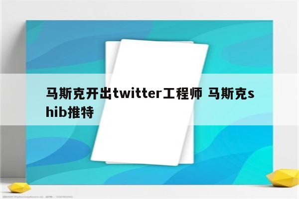 马斯克开出twitter工程师 马斯克shib推特