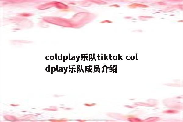 coldplay乐队tiktok coldplay乐队成员介绍