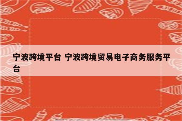 宁波跨境平台 宁波跨境贸易电子商务服务平台