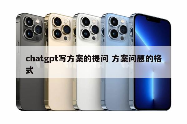 chatgpt写方案的提问 方案问题的格式