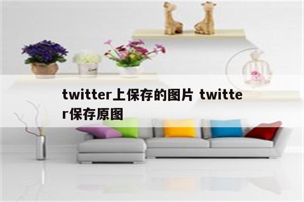 twitter上保存的图片 twitter保存原图