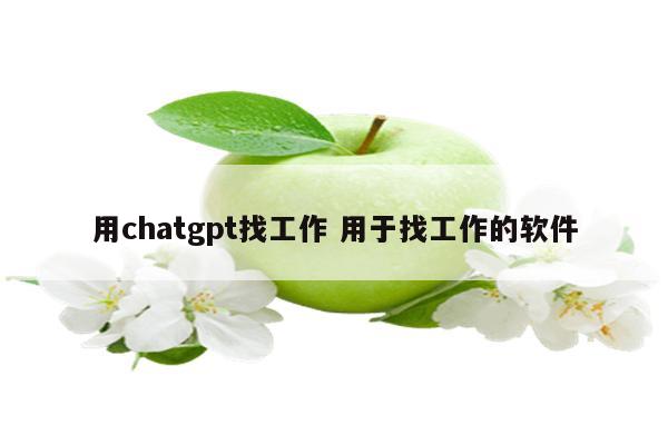 用chatgpt找工作 用于找工作的软件