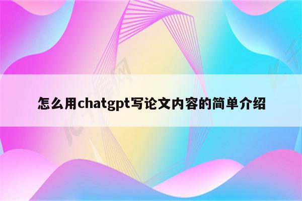 怎么用chatgpt写论文内容的简单介绍