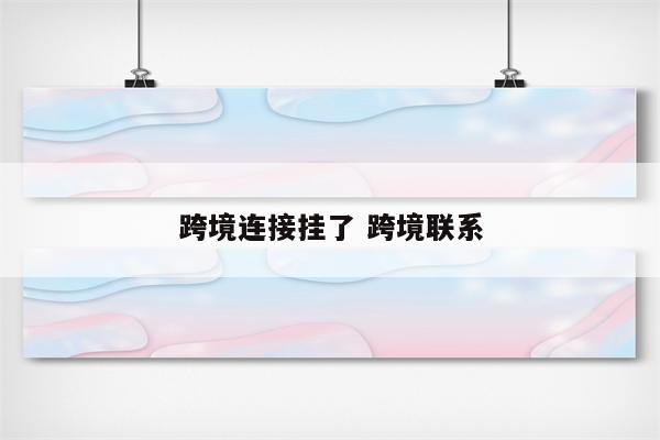 跨境连接挂了 跨境联系