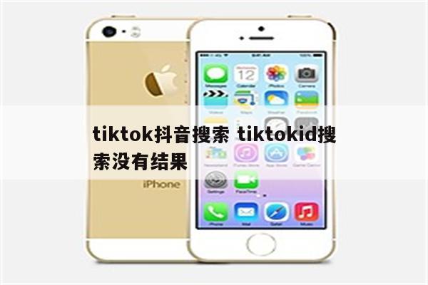 tiktok抖音搜索 tiktokid搜索没有结果