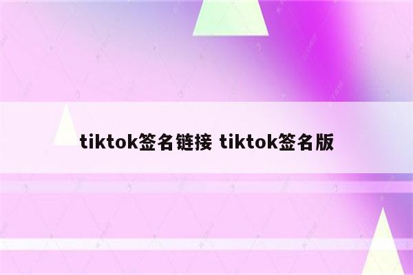 tiktok签名链接 tiktok签名版