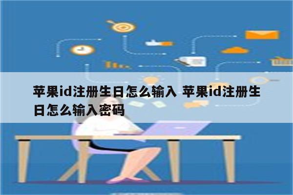 苹果id注册生日怎么输入 苹果id注册生日怎么输入密码