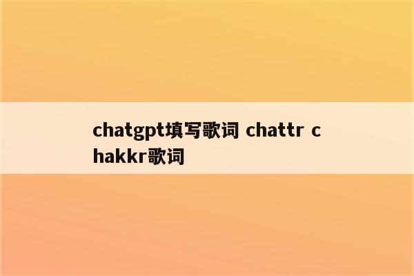 chatgpt填写歌词 chattr chakkr歌词