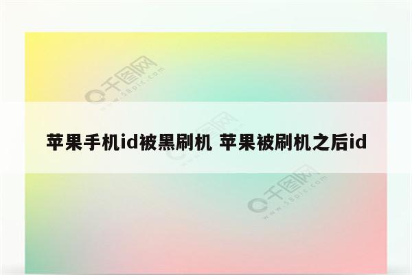 苹果手机id被黑刷机 苹果被刷机之后id