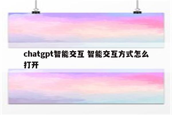 chatgpt智能交互 智能交互方式怎么打开