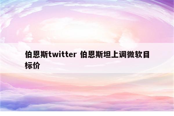 伯恩斯twitter 伯恩斯坦上调微软目标价