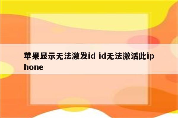 苹果显示无法激发id id无法激活此iphone