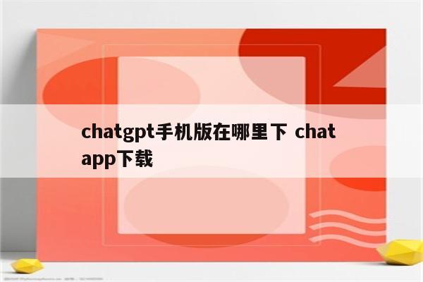 chatgpt手机版在哪里下 chat app下载