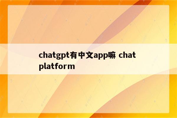 chatgpt有中文app嘛 chat platform