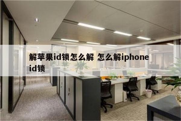 解苹果id锁怎么解 怎么解iphone id锁