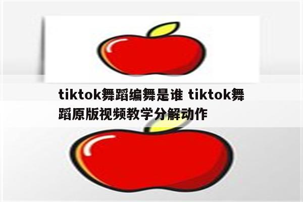 tiktok舞蹈编舞是谁 tiktok舞蹈原版视频教学分解动作