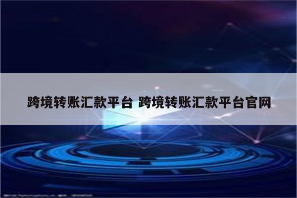 跨境转账汇款平台 跨境转账汇款平台官网