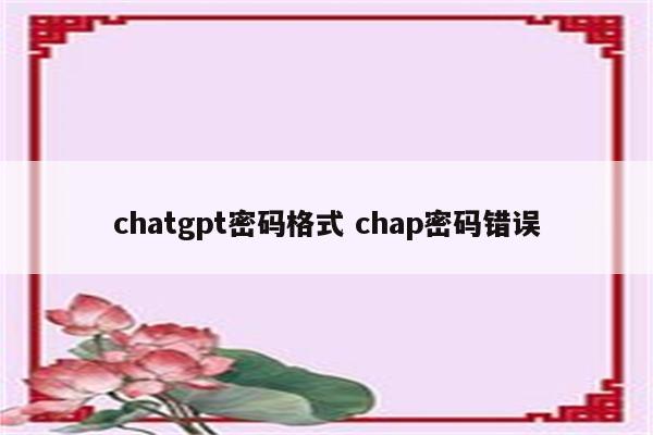 chatgpt密码格式 chap密码错误