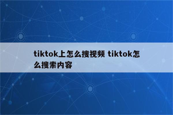 tiktok上怎么搜视频 tiktok怎么搜索内容