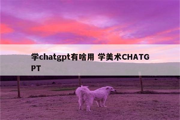 学chatgpt有啥用 学美术CHATGPT