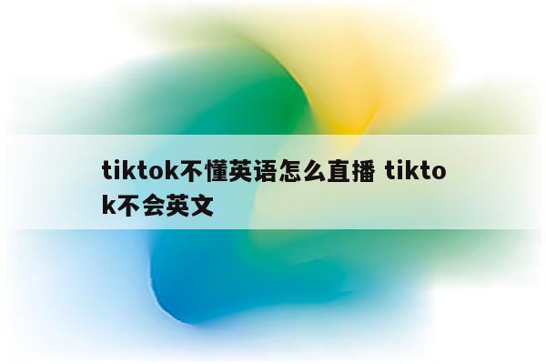 tiktok不懂英语怎么直播 tiktok不会英文