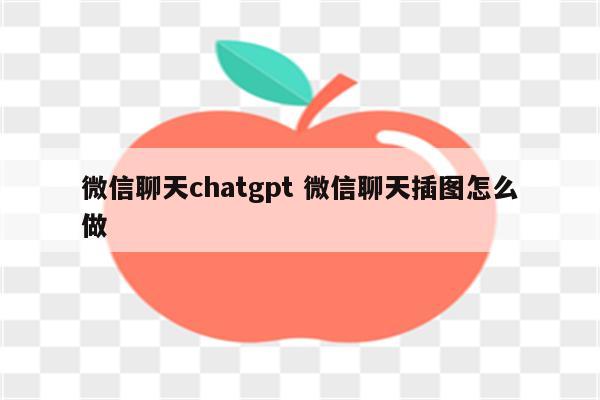 微信聊天chatgpt 微信聊天插图怎么做