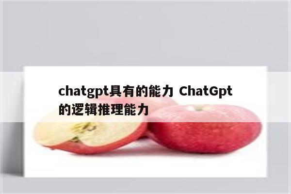 chatgpt具有的能力 ChatGpt的逻辑推理能力