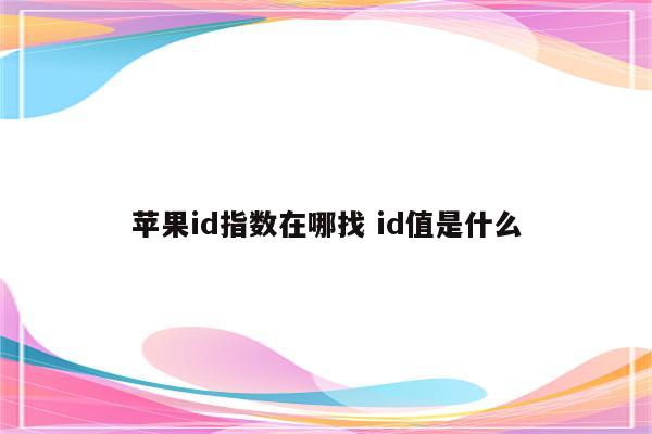 苹果id指数在哪找 id值是什么