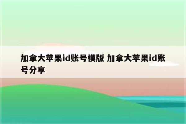 加拿大苹果id账号模版 加拿大苹果id账号分享