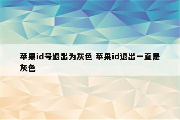 苹果id号退出为灰色 苹果id退出一直是灰色