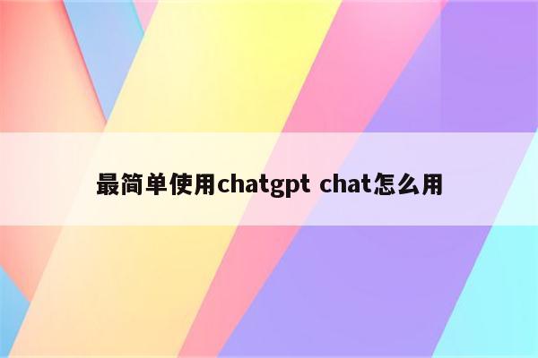 最简单使用chatgpt chat怎么用