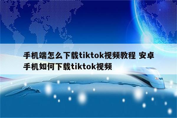 手机端怎么下载tiktok视频教程 安卓手机如何下载tiktok视频