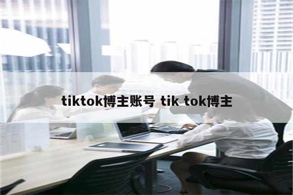 tiktok博主账号 tik tok博主