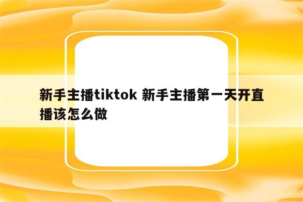 新手主播tiktok 新手主播第一天开直播该怎么做