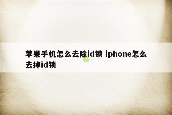 苹果手机怎么去除id锁 iphone怎么去掉id锁