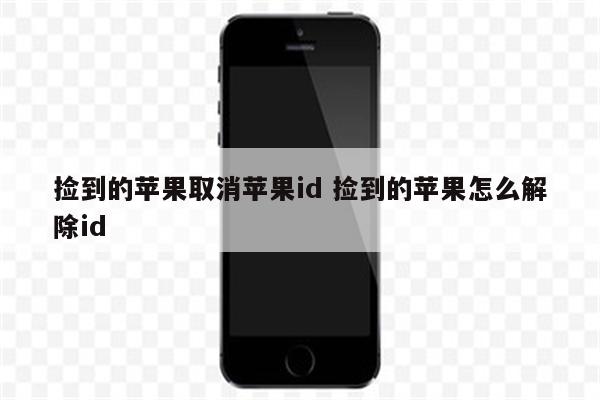 捡到的苹果取消苹果id 捡到的苹果怎么解除id