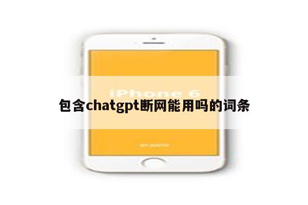 包含chatgpt断网能用吗的词条