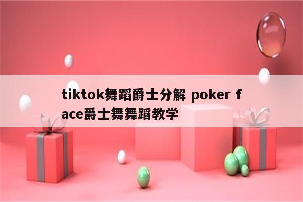 tiktok舞蹈爵士分解 poker face爵士舞舞蹈教学