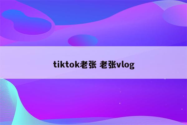 tiktok老张 老张vlog