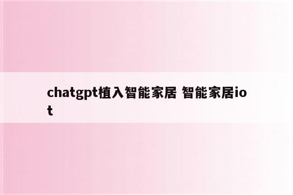 chatgpt植入智能家居 智能家居iot