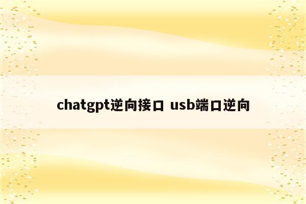 chatgpt逆向接口 usb端口逆向